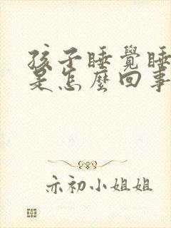 孩子睡觉睡不醒是怎么回事