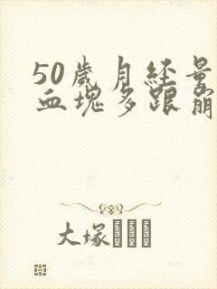 50岁月经量大血块多跟崩漏似的