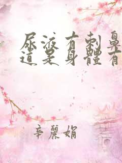 尿液有刺鼻的味道是身体有问题吗