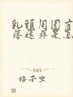 乳头周围有小疙瘩还疼是怎么回事