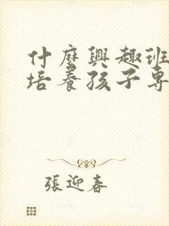 什么兴趣班可以培养孩子专注力