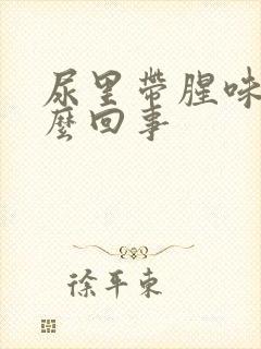 尿里带腥味是怎么回事