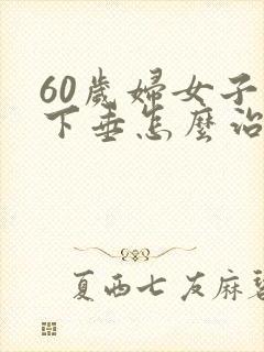 60岁妇女子宫下垂怎么治疗