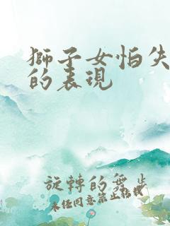 狮子女怕失去你的表现