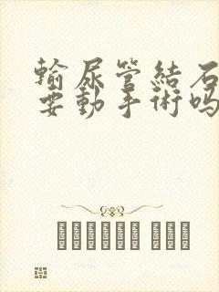 输尿管结石一定要动手术吗