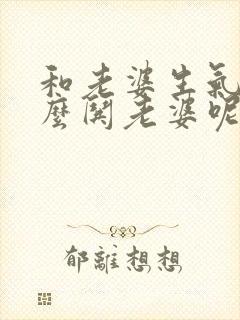 和老婆生气了怎么哄老婆呢