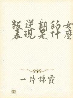 叛逆期的女孩子表现是什么样的