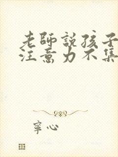 老师说孩子课堂注意力不集中怎么回复