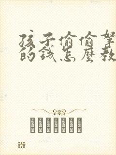 孩子偷偷拿家里的钱怎么教育