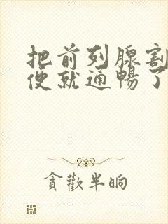 把前列腺割了小便就通畅了吗