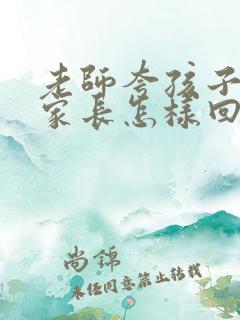 老师夸孩子听话家长怎样回复老师