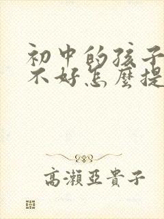 初中的孩子语文不好怎么提高