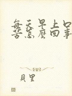 每天早上口干口苦怎么回事