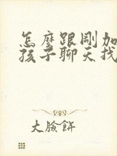 怎么跟刚加的女孩子聊天找话题