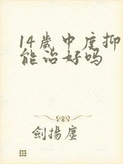 14岁中度抑郁能治好吗