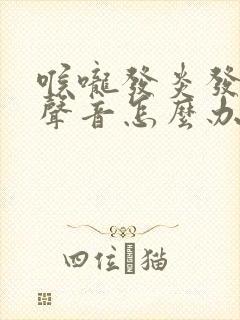 喉咙发炎发不出声音怎么办