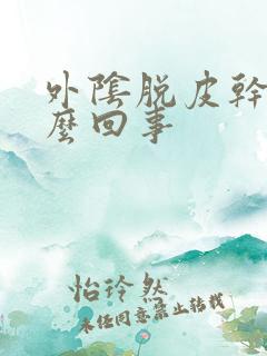 外阴脱皮干痒怎么回事