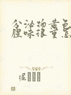 分泌物黄色而且腥味很重怎么回事