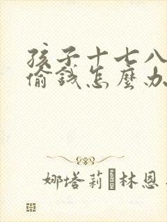 孩子十七八了还偷钱怎么办呢