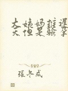 大姨妈推迟了十天但是验孕棒验到无