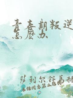 青春期叛逆厌学怎麽办