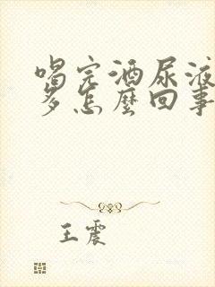 喝完酒尿液泡沫多怎么回事