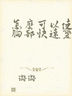 怎么可以使女人胸部快速变大