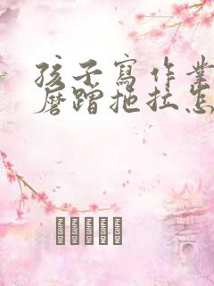 孩子写作业特别磨蹭拖拉怎么办