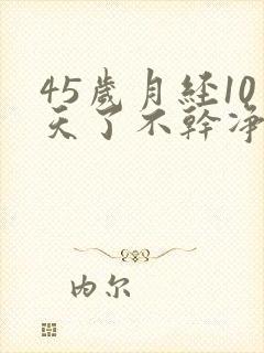 45岁月经10天了不干净怎么办