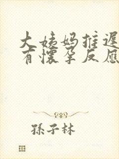 大姨妈推迟几天有怀孕反应