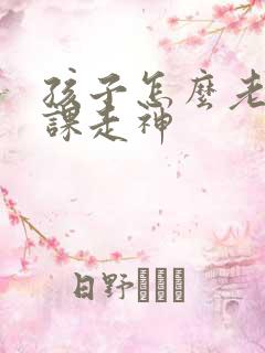 孩子怎么老是上课走神