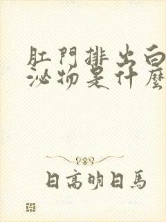 肛门排出白色分泌物是什么