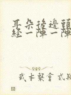 耳朵后边头部神经一阵一阵的疼痛