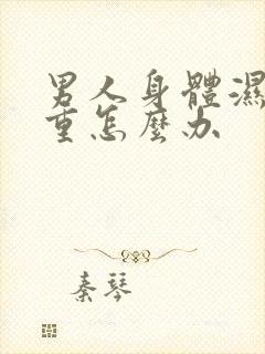 男人身体湿气太重怎么办