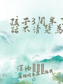 孩子3周半了说话不清楚为什么