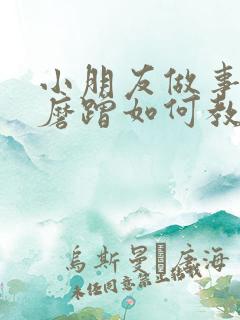 小朋友做事拖拉磨蹭如何教育