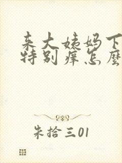 来大姨妈下面就特别痒怎么办