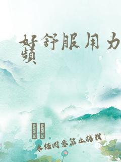 好舒服用力插视频