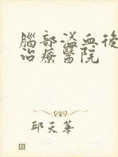 脑部溢血后遗症治疗医院