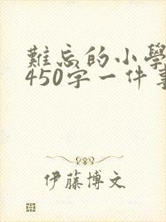 难忘的小学生活450字一件事