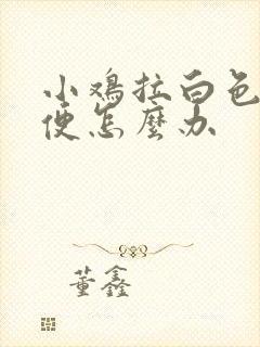 小鸡拉白色的粪便怎么办