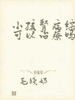 小孩肾病综合征可以治疗吗