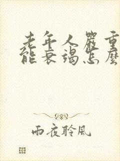 老年人严重心功能衰竭怎么治疗好