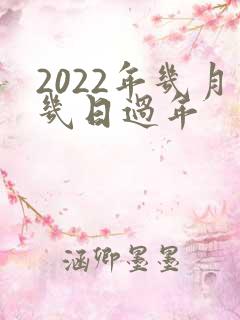 2022年几月几日过年