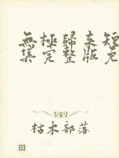 无极归来短剧全集完整版免费观看