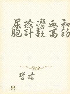 尿检潜血和红细胞计数高的关系