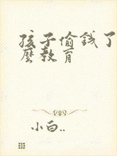 孩子偷钱了要怎么教育