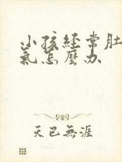 小孩经常肚子胀气怎么办