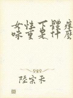 女性下体痒和异味重是什么原因