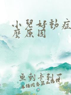 小儿好动症是什么原因